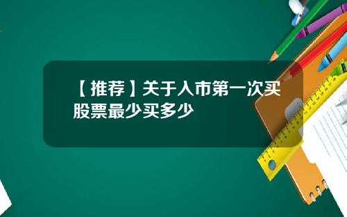 【推荐】关于入市第一次买股票最少买多少