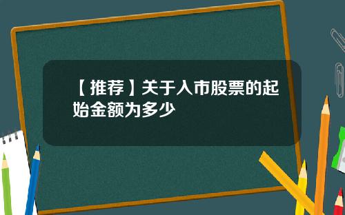 【推荐】关于入市股票的起始金额为多少