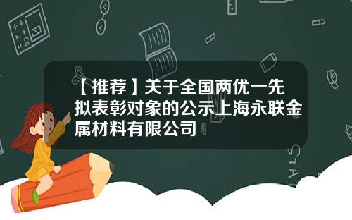 【推荐】关于全国两优一先拟表彰对象的公示上海永联金属材料有限公司