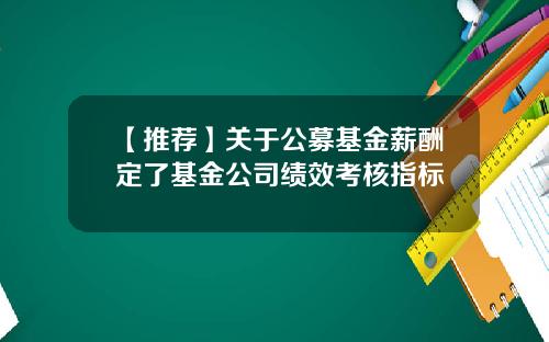 【推荐】关于公募基金薪酬定了基金公司绩效考核指标