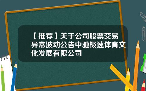 【推荐】关于公司股票交易异常波动公告中驰极速体育文化发展有限公司
