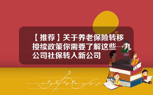 【推荐】关于养老保险转移接续政策你需要了解这些→九公司社保转入新公司