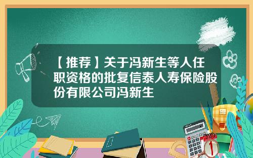 【推荐】关于冯新生等人任职资格的批复信泰人寿保险股份有限公司冯新生