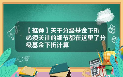 【推荐】关于分级基金下折必须关注的细节都在这里了分级基金下折计算