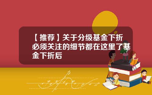 【推荐】关于分级基金下折必须关注的细节都在这里了基金下折后