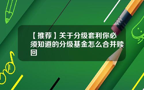 【推荐】关于分级套利你必须知道的分级基金怎么合并赎回
