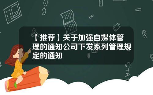 【推荐】关于加强自媒体管理的通知公司下发系列管理规定的通知