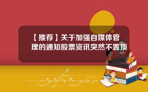 【推荐】关于加强自媒体管理的通知股票资讯突然不置顶