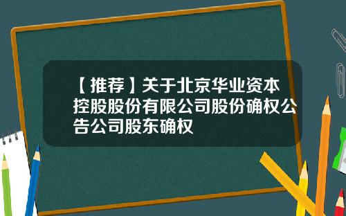 【推荐】关于北京华业资本控股股份有限公司股份确权公告公司股东确权