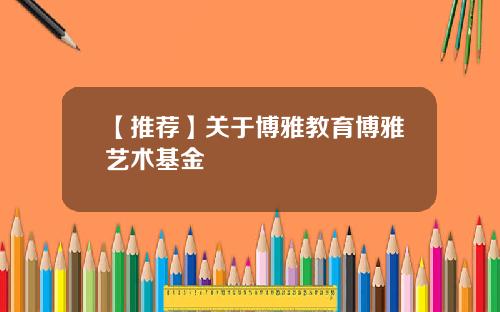 【推荐】关于博雅教育博雅艺术基金