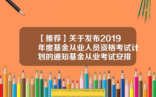 【推荐】关于发布2019年度基金从业人员资格考试计划的通知基金从业考试安排