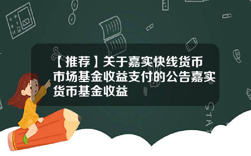 【推荐】关于嘉实快线货币市场基金收益支付的公告嘉实货币基金收益