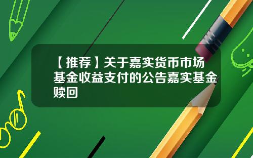 【推荐】关于嘉实货币市场基金收益支付的公告嘉实基金赎回