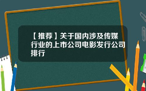 【推荐】关于国内涉及传媒行业的上市公司电影发行公司排行