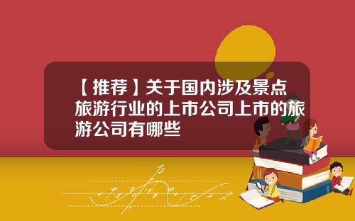 【推荐】关于国内涉及景点旅游行业的上市公司上市的旅游公司有哪些