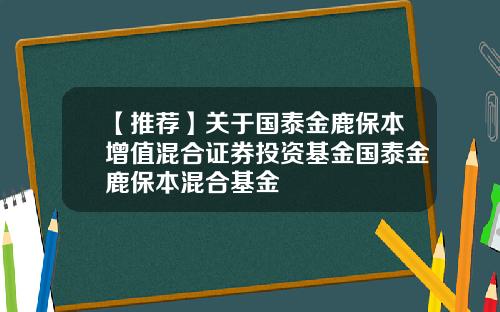 【推荐】关于国泰金鹿保本增值混合证券投资基金国泰金鹿保本混合基金