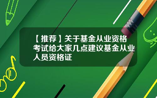 【推荐】关于基金从业资格考试给大家几点建议基金从业人员资格证
