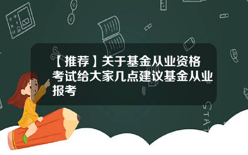 【推荐】关于基金从业资格考试给大家几点建议基金从业报考