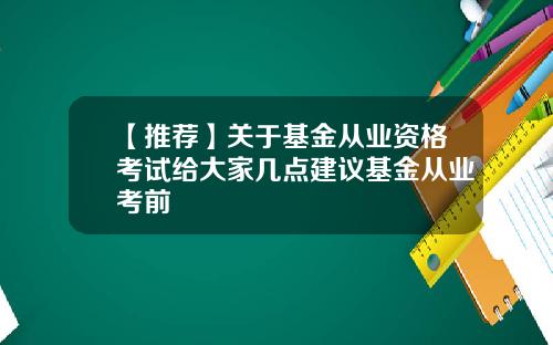 【推荐】关于基金从业资格考试给大家几点建议基金从业考前