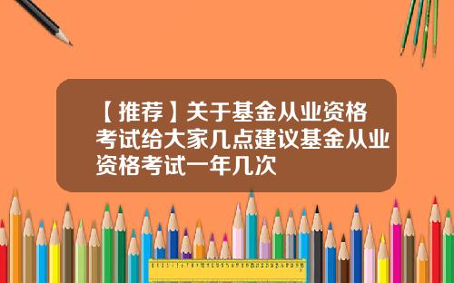 【推荐】关于基金从业资格考试给大家几点建议基金从业资格考试一年几次