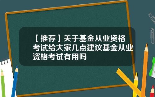 【推荐】关于基金从业资格考试给大家几点建议基金从业资格考试有用吗