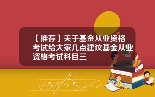 【推荐】关于基金从业资格考试给大家几点建议基金从业资格考试科目三