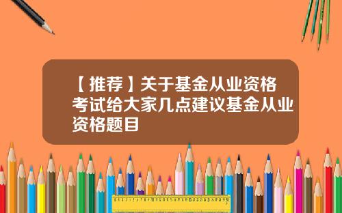 【推荐】关于基金从业资格考试给大家几点建议基金从业资格题目