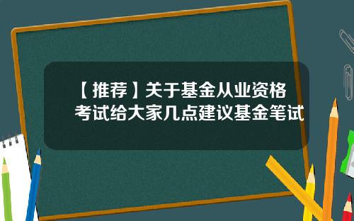 【推荐】关于基金从业资格考试给大家几点建议基金笔试