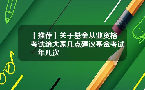 【推荐】关于基金从业资格考试给大家几点建议基金考试一年几次