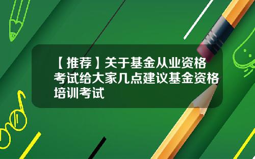 【推荐】关于基金从业资格考试给大家几点建议基金资格培训考试
