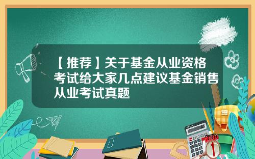 【推荐】关于基金从业资格考试给大家几点建议基金销售从业考试真题