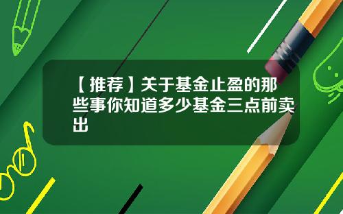 【推荐】关于基金止盈的那些事你知道多少基金三点前卖出