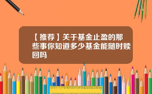 【推荐】关于基金止盈的那些事你知道多少基金能随时赎回吗