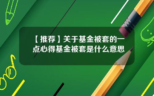 【推荐】关于基金被套的一点心得基金被套是什么意思