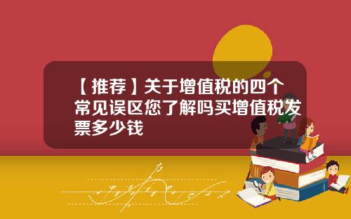 【推荐】关于增值税的四个常见误区您了解吗买增值税发票多少钱