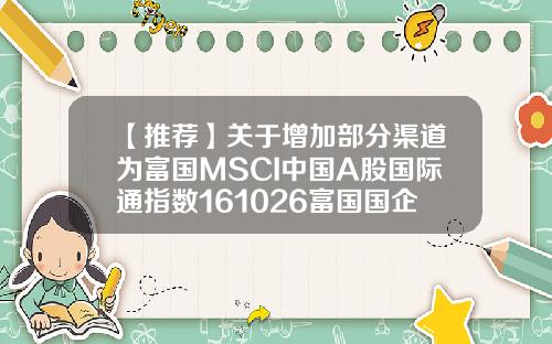 【推荐】关于增加部分渠道为富国MSCI中国A股国际通指数161026富国国企改革基金净值