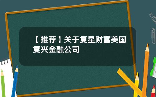 【推荐】关于复星财富美国复兴金融公司
