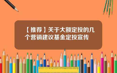 【推荐】关于大额定投的几个营销建议基金定投宣传