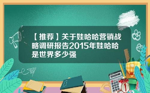【推荐】关于娃哈哈营销战略调研报告2015年娃哈哈是世界多少强