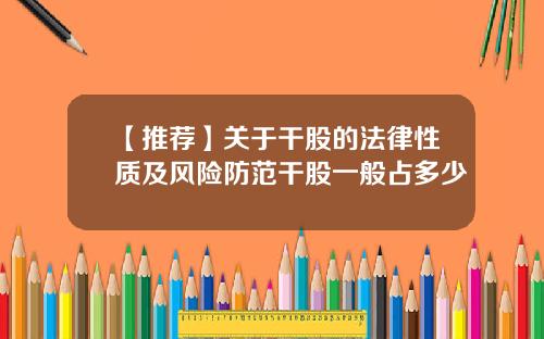 【推荐】关于干股的法律性质及风险防范干股一般占多少