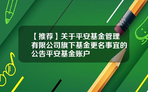 【推荐】关于平安基金管理有限公司旗下基金更名事宜的公告平安基金账户