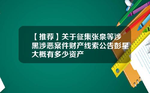 【推荐】关于征集张泉等涉黑涉恶案件财产线索公告彭星大概有多少资产