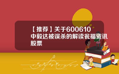 【推荐】关于600610中毅达被误杀的解读瓮福资讯股票
