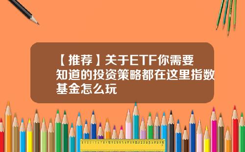 【推荐】关于ETF你需要知道的投资策略都在这里指数基金怎么玩