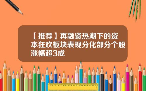 【推荐】再融资热潮下的资本狂欢板块表现分化部分个股涨幅超3成