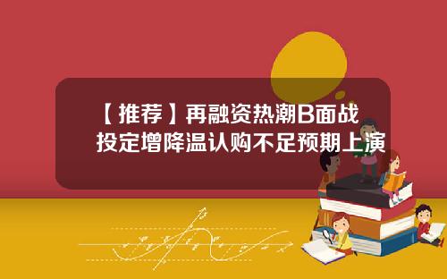 【推荐】再融资热潮B面战投定增降温认购不足预期上演