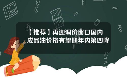 【推荐】再迎调价窗口国内成品油价格有望迎年内第四降
