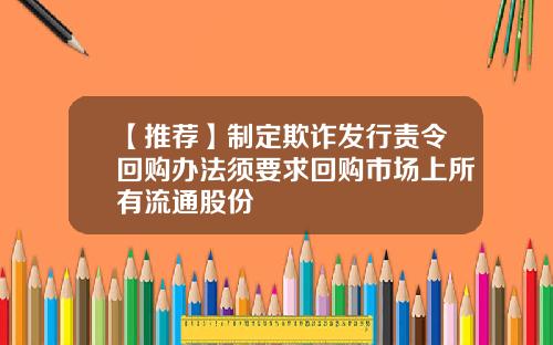 【推荐】制定欺诈发行责令回购办法须要求回购市场上所有流通股份