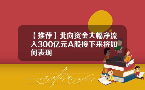 【推荐】北向资金大幅净流入300亿元A股接下来将如何表现