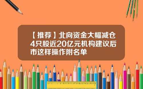【推荐】北向资金大幅减仓4只股近20亿元机构建议后市这样操作附名单